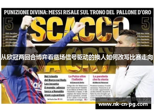 从欧冠两回合博弈看临场信号驱动的换人如何改写比赛走向 从欧冠两回合博弈看临场信号驱动的换人如何改写比赛走向