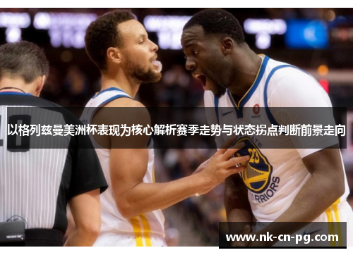 以格列兹曼美洲杯表现为核心解析赛季走势与状态拐点判断前景走向 以格列兹曼美洲杯表现为核心解析赛季走势与状态拐点判断前景走向