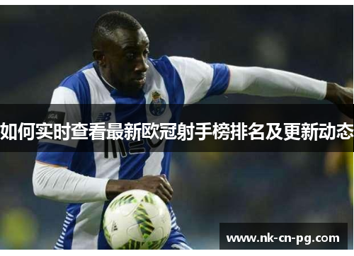 如何实时查看最新欧冠射手榜排名及更新动态