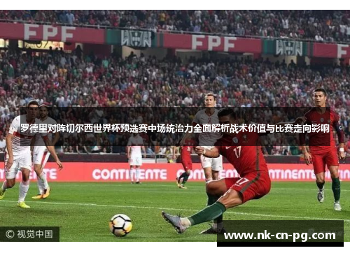 罗德里对阵切尔西世界杯预选赛中场统治力全面解析战术价值与比赛走向影响 罗德里对阵切尔西世界杯预选赛中场统治力全面解析战术价值与比赛走向影响