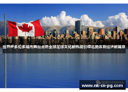 世界杯多伦多城市舞台点燃全球足球文化新热潮引领北美体育经济新篇章 世界杯多伦多城市舞台点燃全球足球文化新热潮引领北美体育经济新篇章