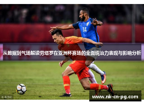 从数据到气场解读劳塔罗在亚洲杯赛场的全面统治力表现与影响分析 从数据到气场解读劳塔罗在亚洲杯赛场的全面统治力表现与影响分析