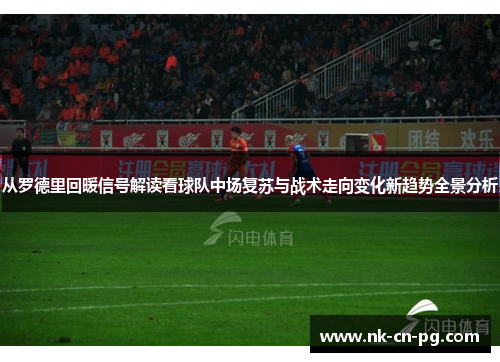 从罗德里回暖信号解读看球队中场复苏与战术走向变化新趋势全景分析