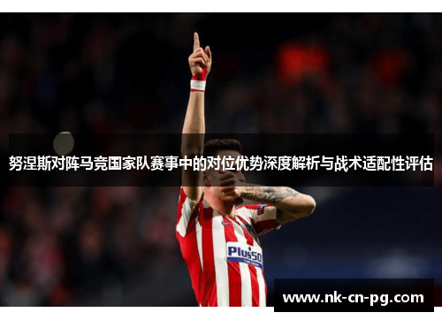 努涅斯对阵马竞国家队赛事中的对位优势深度解析与战术适配性评估