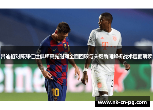 吕迪格对阵拜仁世俱杯高光时刻全面回顾与关键瞬间解析战术层面解读 吕迪格对阵拜仁世俱杯高光时刻全面回顾与关键瞬间解析战术层面解读