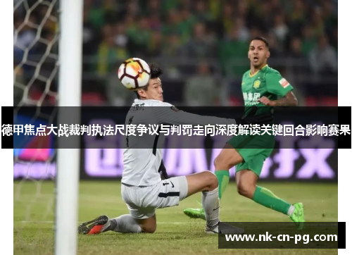 德甲焦点大战裁判执法尺度争议与判罚走向深度解读关键回合影响赛果 德甲焦点大战裁判执法尺度争议与判罚走向深度解读关键回合影响赛果