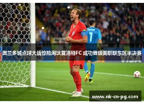 奥兰多城点球大战惊险淘汰夏洛特FC 成功晋级美职联东区半决赛