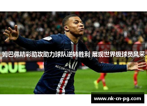 姆巴佩精彩助攻助力球队逆转胜利 展现世界级球员风采 姆巴佩精彩助攻助力球队逆转胜利 展现世界级球员风采