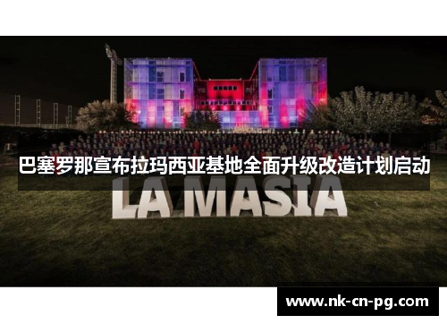 巴塞罗那宣布拉玛西亚基地全面升级改造计划启动 巴塞罗那宣布拉玛西亚基地全面升级改造计划启动