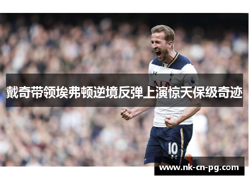 戴奇带领埃弗顿逆境反弹上演惊天保级奇迹