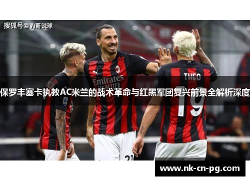 保罗丰塞卡执教AC米兰的战术革命与红黑军团复兴前景全解析深度