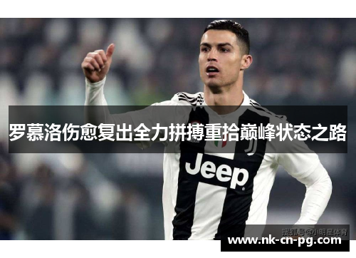 罗慕洛伤愈复出全力拼搏重拾巅峰状态之路 罗慕洛伤愈复出全力拼搏重拾巅峰状态之路