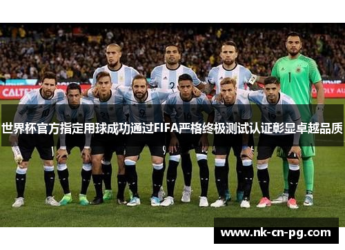 世界杯官方指定用球成功通过FIFA严格终极测试认证彰显卓越品质 世界杯官方指定用球成功通过FIFA严格终极测试认证彰显卓越品质