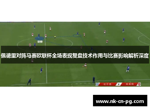 佩德里对阵马赛欧联杯全场表现复盘技术作用与比赛影响解析深度 佩德里对阵马赛欧联杯全场表现复盘技术作用与比赛影响解析深度