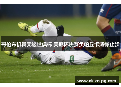 哥伦布机员无缘世俱杯 美冠杯决赛负帕丘卡遗憾止步 哥伦布机员无缘世俱杯 美冠杯决赛负帕丘卡遗憾止步