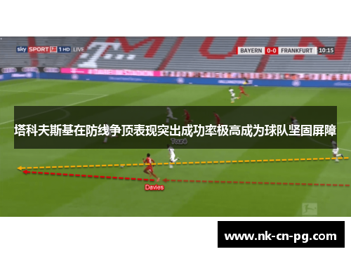 塔科夫斯基在防线争顶表现突出成功率极高成为球队坚固屏障 塔科夫斯基在防线争顶表现突出成功率极高成为球队坚固屏障