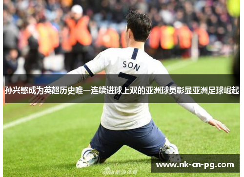 孙兴慜成为英超历史唯一连续进球上双的亚洲球员彰显亚洲足球崛起 孙兴慜成为英超历史唯一连续进球上双的亚洲球员彰显亚洲足球崛起