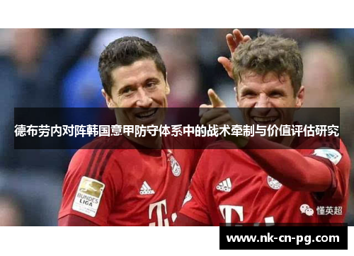 德布劳内对阵韩国意甲防守体系中的战术牵制与价值评估研究 德布劳内对阵韩国意甲防守体系中的战术牵制与价值评估研究