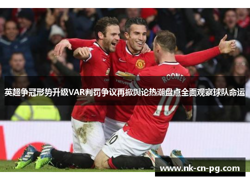 英超争冠形势升级VAR判罚争议再掀舆论热潮盘点全面观察球队命运
