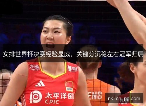 女排世界杯决赛经验显威，关键分沉稳左右冠军归属