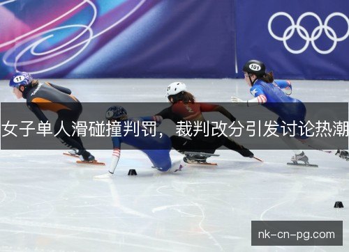 女子单人滑碰撞判罚，裁判改分引发讨论热潮
