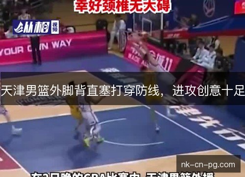天津男篮外脚背直塞打穿防线，进攻创意十足