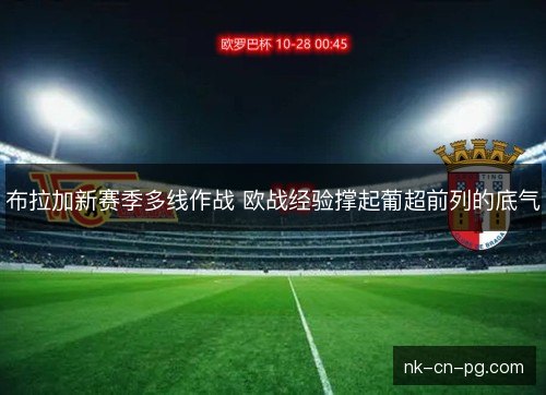 布拉加新赛季多线作战 欧战经验撑起葡超前列的底气